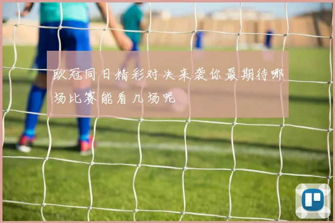 欧冠同日精彩对决来袭你最期待哪场比赛能看几场呢