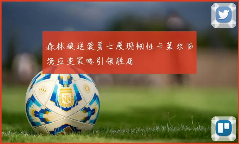 森林狼逆袭勇士展现韧性卡莱尔临场应变策略引领胜局