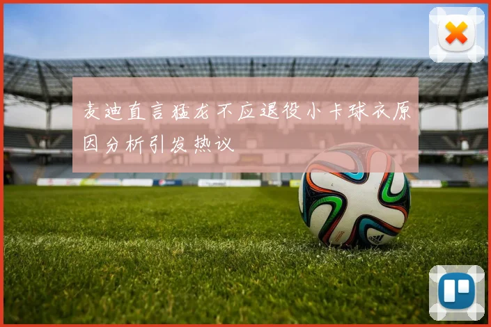 麦迪直言猛龙不应退役小卡球衣原因分析引发热议