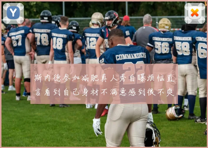 斯内德参加减肥真人秀自曝烦恼直言看到自己身材不满意感到很不爽