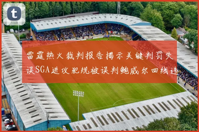 雷霆热火裁判报告揭示关键判罚失误SGA进攻犯规被误判鲍威尔回线违例未被吹罚