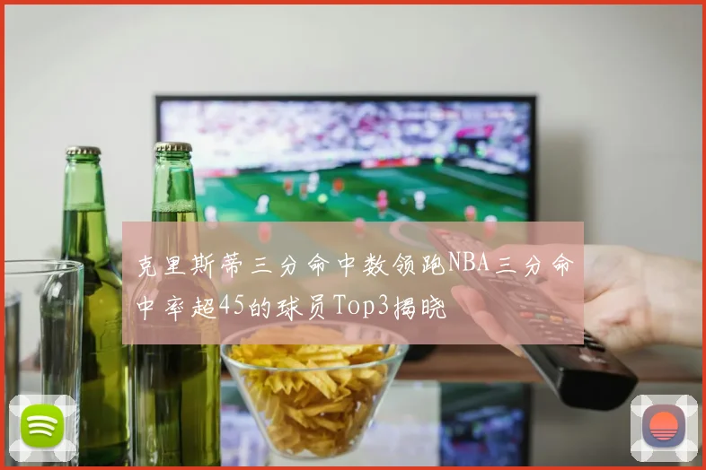 克里斯蒂三分命中数领跑NBA三分命中率超45的球员Top3揭晓