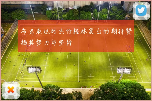 布克表达对杰伦格林复出的期待赞扬其努力与坚持